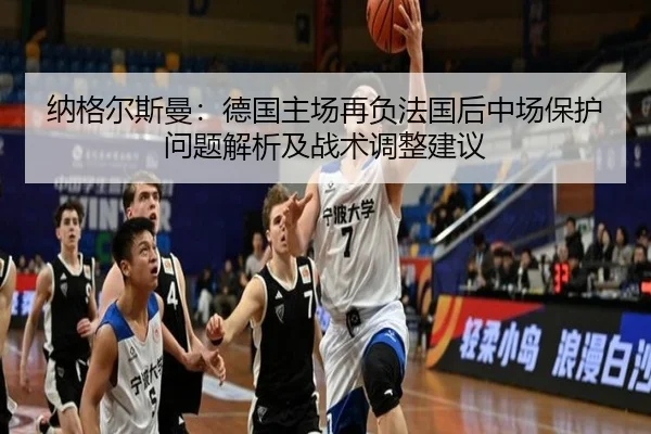 纳格尔斯曼：德国主场再负法国后中场保护问题解析及战术调整建议