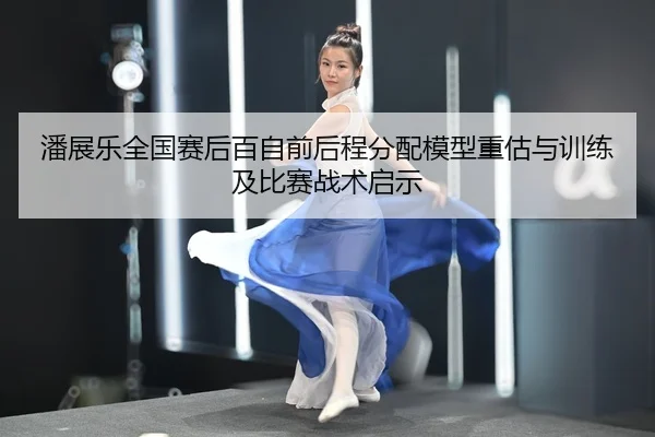 潘展乐全国赛后百自前后程分配模型重估与训练及比赛战术启示
