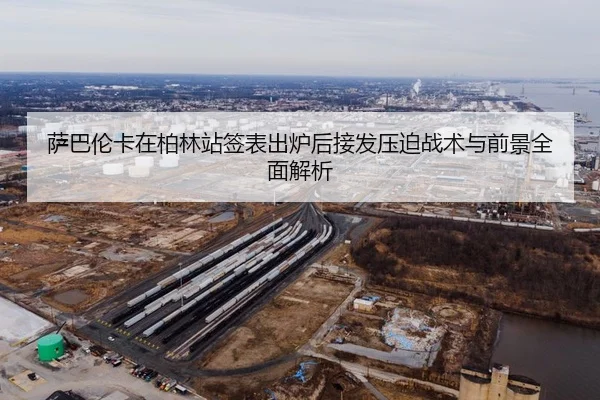 萨巴伦卡在柏林站签表出炉后接发压迫战术与前景全面解析